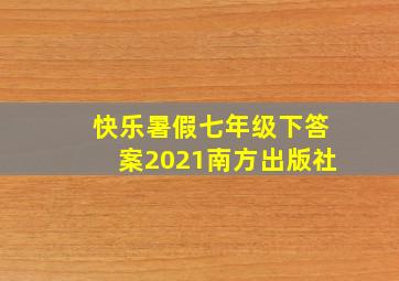 快乐暑假七年级下答案2021南方出版社