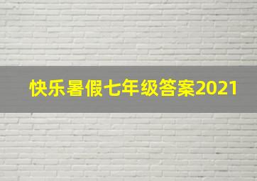 快乐暑假七年级答案2021