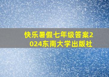 快乐暑假七年级答案2024东南大学出版社