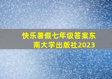 快乐暑假七年级答案东南大学出版社2023