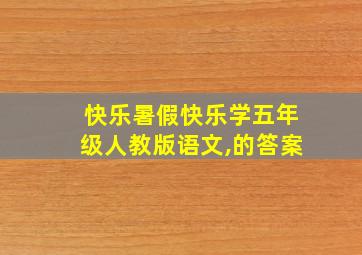 快乐暑假快乐学五年级人教版语文,的答案