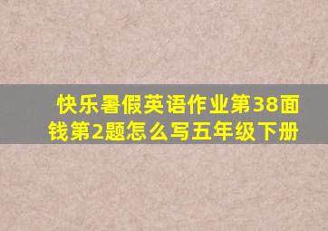 快乐暑假英语作业第38面钱第2题怎么写五年级下册