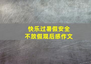 快乐过暑假安全不放假观后感作文