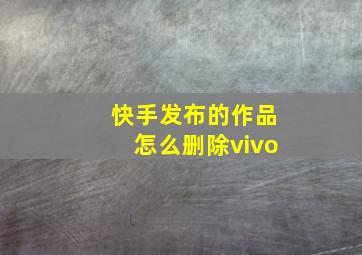 快手发布的作品怎么删除vivo