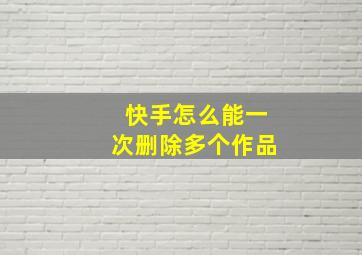 快手怎么能一次删除多个作品