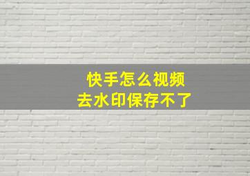 快手怎么视频去水印保存不了