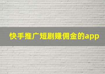 快手推广短剧赚佣金的app