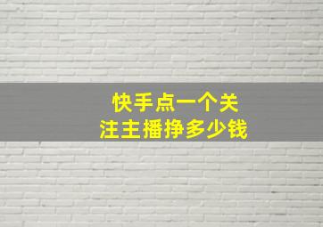 快手点一个关注主播挣多少钱