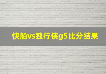 快船vs独行侠g5比分结果