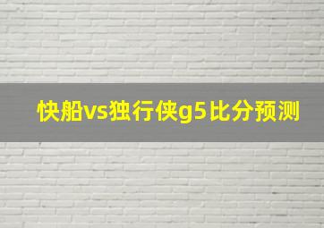 快船vs独行侠g5比分预测