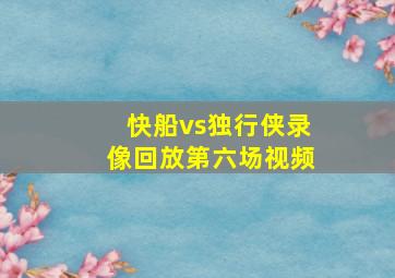 快船vs独行侠录像回放第六场视频