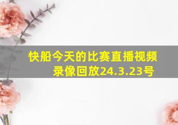 快船今天的比赛直播视频录像回放24.3.23号