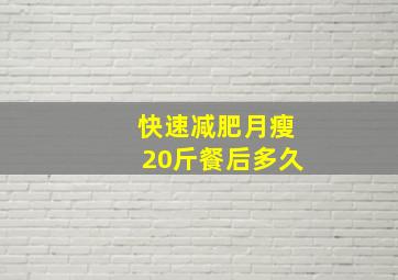 快速减肥月瘦20斤餐后多久