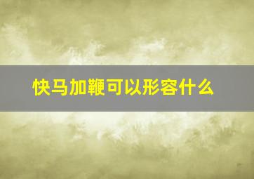 快马加鞭可以形容什么