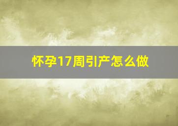 怀孕17周引产怎么做