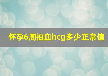 怀孕6周抽血hcg多少正常值