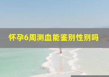 怀孕6周测血能鉴别性别吗