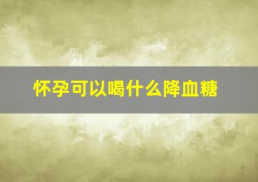 怀孕可以喝什么降血糖