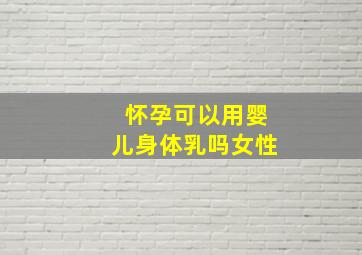 怀孕可以用婴儿身体乳吗女性