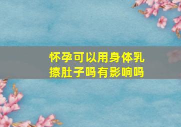 怀孕可以用身体乳擦肚子吗有影响吗