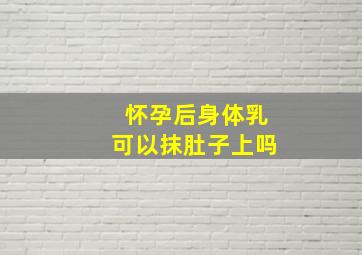 怀孕后身体乳可以抹肚子上吗