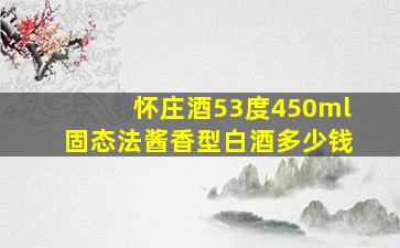 怀庄酒53度450ml固态法酱香型白酒多少钱