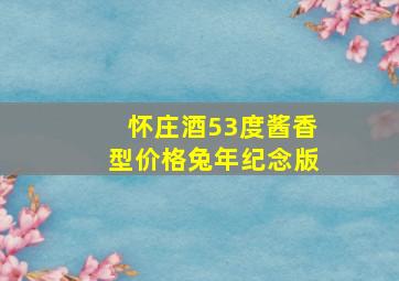 怀庄酒53度酱香型价格兔年纪念版