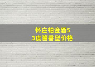 怀庄铂金酒53度酱香型价格