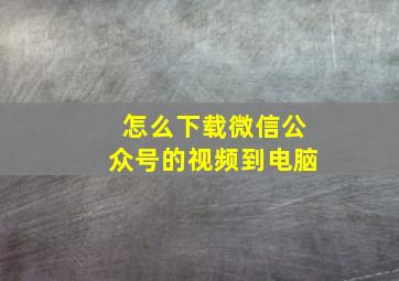 怎么下载微信公众号的视频到电脑