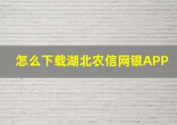 怎么下载湖北农信网银APP