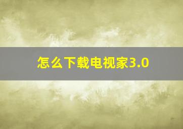 怎么下载电视家3.0