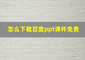 怎么下载百度ppt课件免费