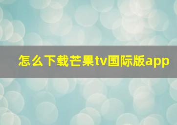 怎么下载芒果tv国际版app