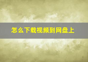 怎么下载视频到网盘上