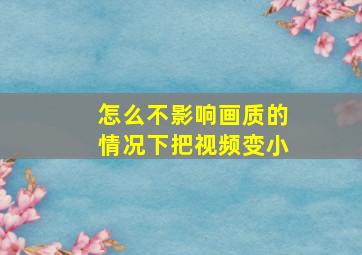 怎么不影响画质的情况下把视频变小