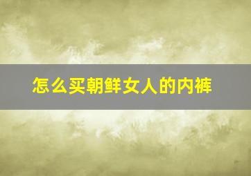 怎么买朝鲜女人的内裤