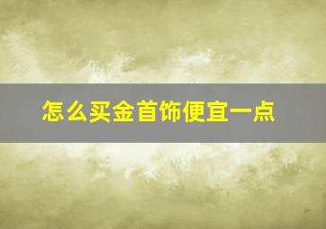 怎么买金首饰便宜一点