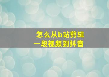 怎么从b站剪辑一段视频到抖音