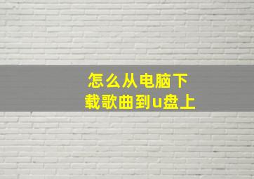 怎么从电脑下载歌曲到u盘上