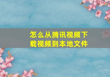 怎么从腾讯视频下载视频到本地文件