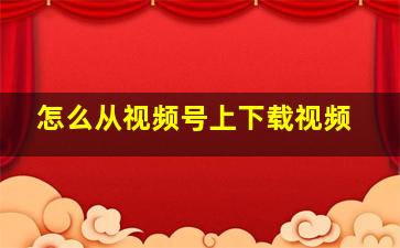 怎么从视频号上下载视频