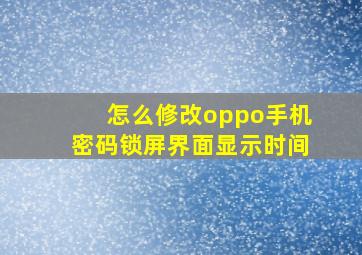 怎么修改oppo手机密码锁屏界面显示时间