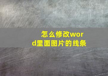 怎么修改word里面图片的线条