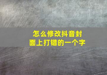 怎么修改抖音封面上打错的一个字