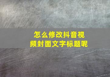 怎么修改抖音视频封面文字标题呢