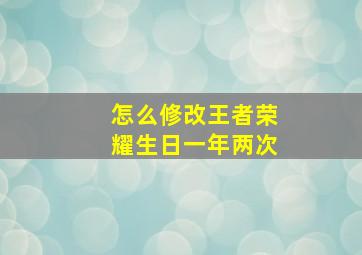 怎么修改王者荣耀生日一年两次