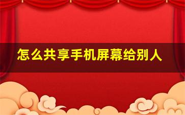 怎么共享手机屏幕给别人