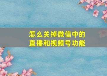 怎么关掉微信中的直播和视频号功能