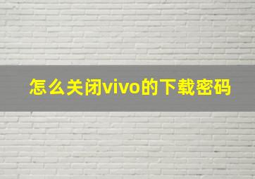 怎么关闭vivo的下载密码