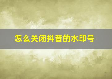 怎么关闭抖音的水印号